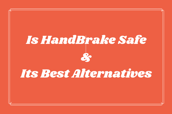 Is HandBrake Safe & What Are Its Best Alternatives