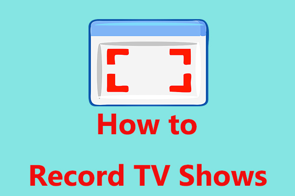 How to Record TV Shows on Windows 10? Top 3 Free Methods