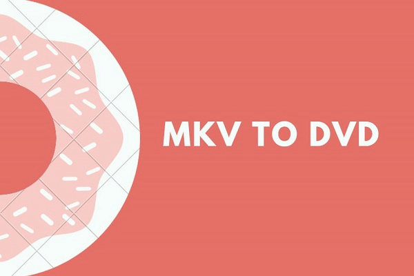 SOLVED – How to Convert MKV to DVD for Free