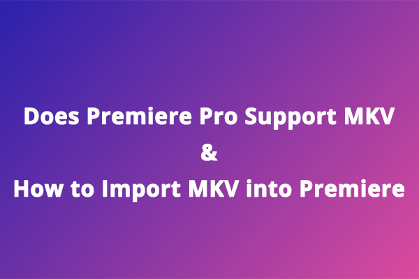 Does Premiere Pro Support MKV & How to Import MKV into Premiere