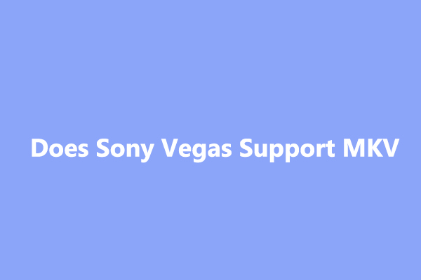 Does Sony Vegas Support MKV/AVI & How to Open Them to Sony Vegas - MiniTool  Video Converter