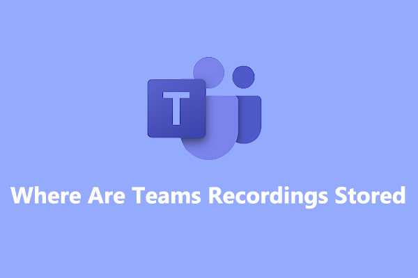 Where Are Teams Recordings Stored? [An Ultimate Guide] - MiniTool Video